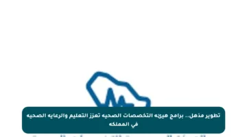 تطوير مذهل.. برامج هيئة التخصصات الصحية تعزز التعليم والرعاية الصحية في المملكة